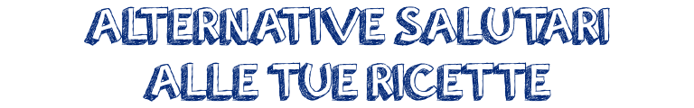 Alternative Salutari alle tue Ricette | Rinnova la tua Dieta!